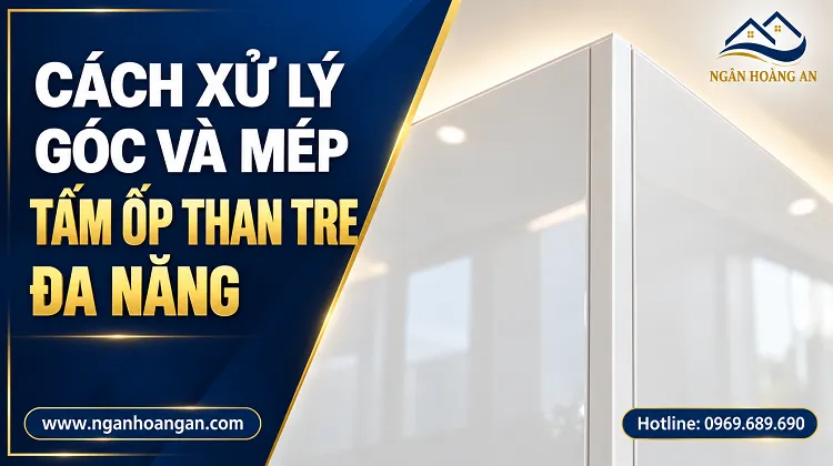 Cách Xử Lý Góc Và Mép Tấm Ốp Than Tre Đa Năng