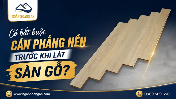 Có Bắt Buộc Cán Phẳng Nền Trước Khi Lát Sàn Gỗ Không?