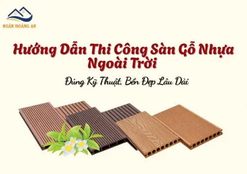 Hướng Dẫn Thi Công Sàn Gỗ Nhựa Ngoài Trời Đúng Kỹ Thuật, Bền Đẹp