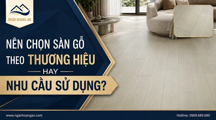 Nên Chọn Sàn Gỗ Công Nghiệp Theo Thương Hiệu Hay Nhu Cầu Sử Dụng?