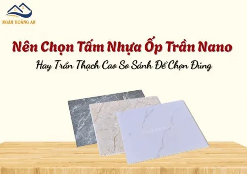 Nên Chọn Tấm Nhựa Ốp Trần Nano Hay Trần Thạch Cao So Sánh Để Chọn Đúng