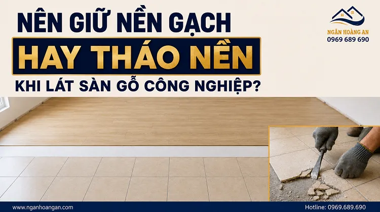 Nên Giữ Nền Gạch Hay Tháo Nền Khi Lát Sàn Gỗ Công Nghiệp?