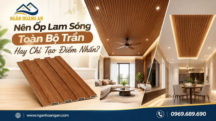 Nên Ốp Lam Sóng Toàn Bộ Trần Hay Chỉ Tạo Điểm Nhấn?