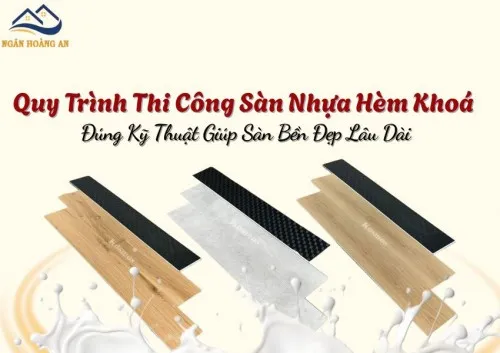 Quy Trình Thi Công Sàn Nhựa Hèm Khoá Đúng Kỹ Thuật Giúp Sàn Bền Đẹp