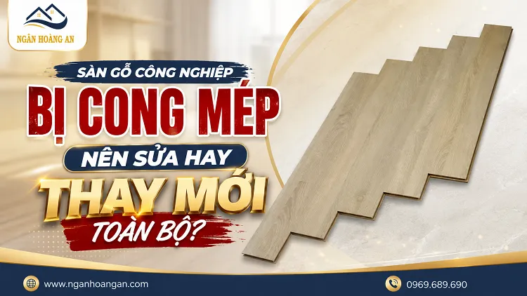 Sàn Gỗ Công Nghiệp Bị Cong Mép Nên Sửa Hay Thay Mới Toàn Bộ?