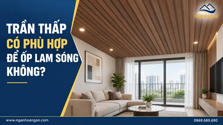 Trần Thấp Có Phù Hợp Để Ốp Lam Sóng Không?