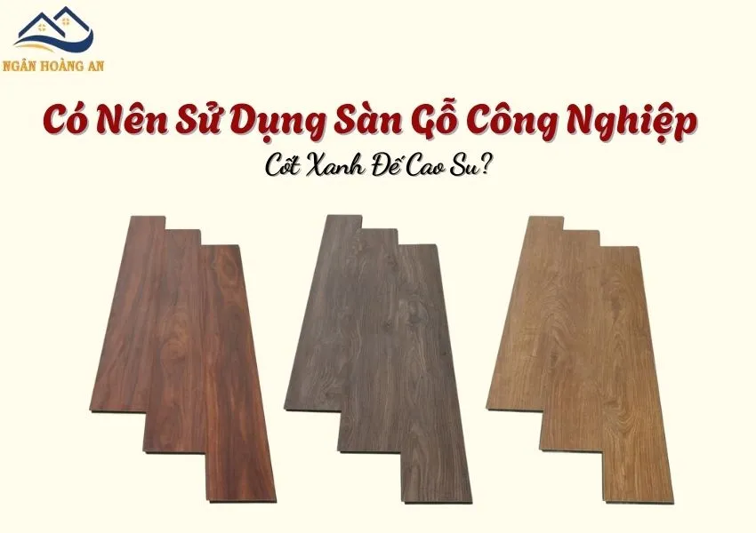 Có Nên Sử Dụng Sàn Gỗ Công Nghiệp Cốt Xanh Đế Cao Su? Có Nên Sử Dụng Sàn Gỗ Công Nghiệp Cốt Xanh Đế Cao Su?