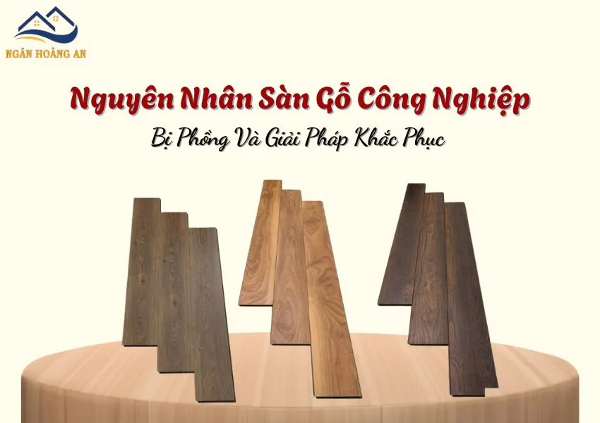 Nguyên Nhân Sàn Gỗ Công Nghiệp Bị Phồng Và Giải Pháp Khắc Phục Nguyên Nhân Sàn Gỗ Công Nghiệp Bị Phồng Và Giải Pháp Khắc Phục
