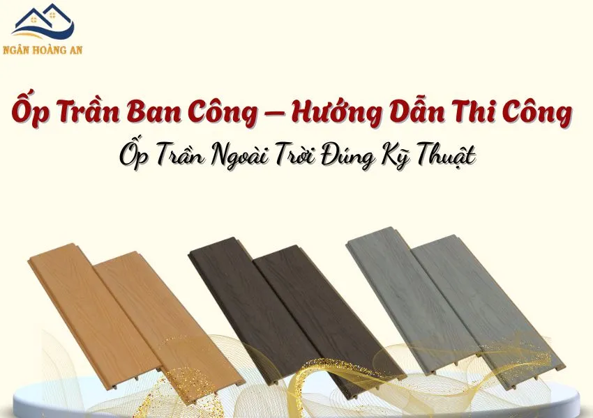Ốp Trần Ban Công – Hướng Dẫn Thi Công Ốp Trần Ngoài Trời Đúng Kỹ Thuật