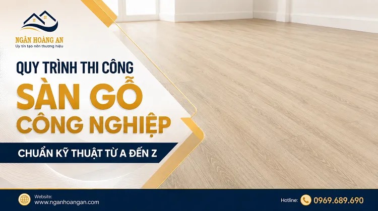 Quy Trình Thi Công Sàn Gỗ Công Nghiệp Chuẩn Kỹ Thuật Từ A Đến Z