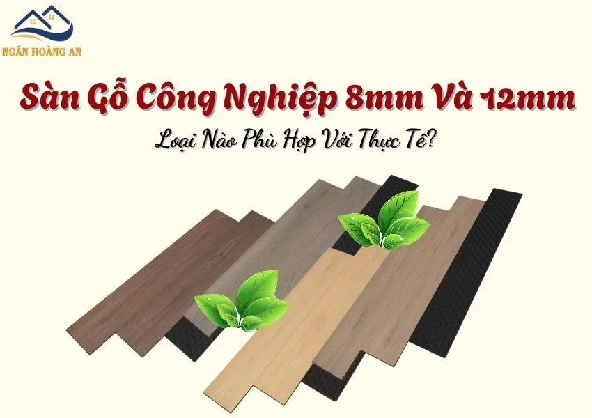 Sàn Gỗ Công Nghiệp 8mm Và 12mm –  Loại Nào Phù Hợp Với Thực Tế?