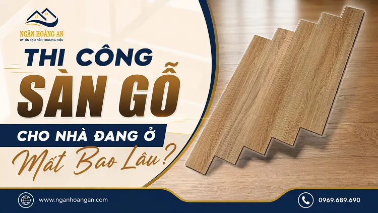 Thi Công Sàn Gỗ Cho Nhà Đang Ở Mất Bao Lâu?
