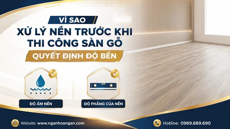 Vì Sao Xử Lý Nền Trước Khi Thi Công Sàn Gỗ Quyết Định Độ Bền