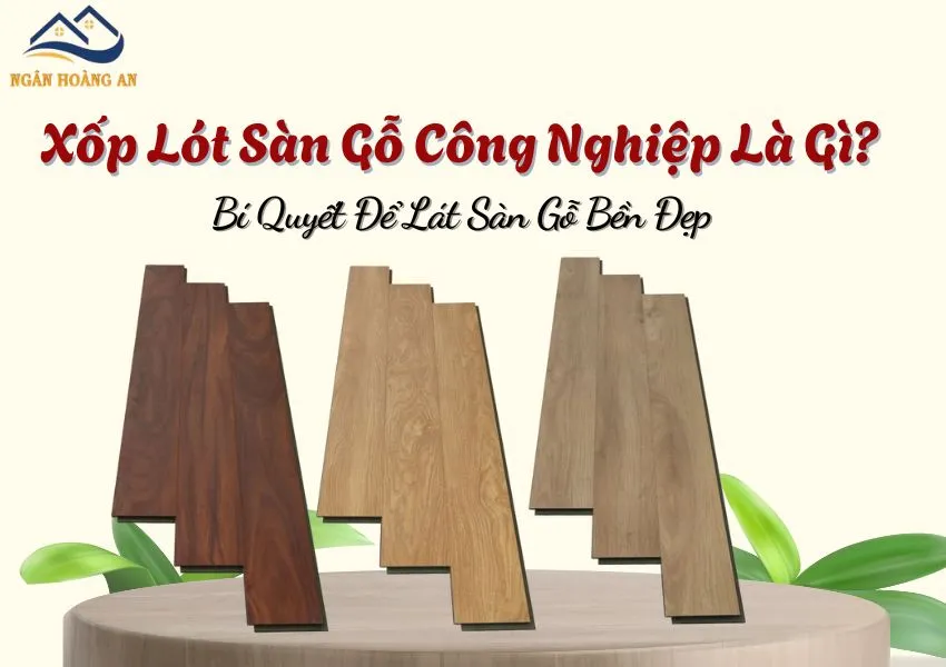 Xốp Lót Sàn Gỗ Công Nghiệp Là Gì? Bí Quyết Để Lát Sàn Gỗ Bền Đẹp Xốp Lót Sàn Gỗ Công Nghiệp Là Gì? Bí Quyết Để Lát Sàn Gỗ Bền Đẹp